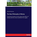 The New Philosophy of Money: A practical treatise on the nature and office of money